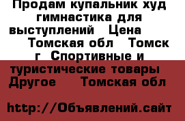 Продам купальник худ гимнастика для выступлений › Цена ­ 2 500 - Томская обл., Томск г. Спортивные и туристические товары » Другое   . Томская обл.